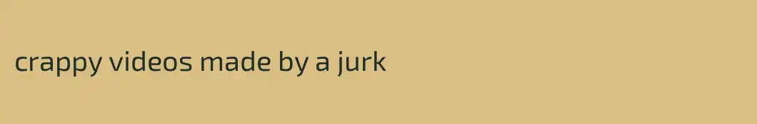 crappy videos made by a jurk